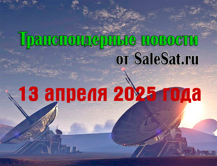 Транспондерные новости от 13 апреля 2025 года