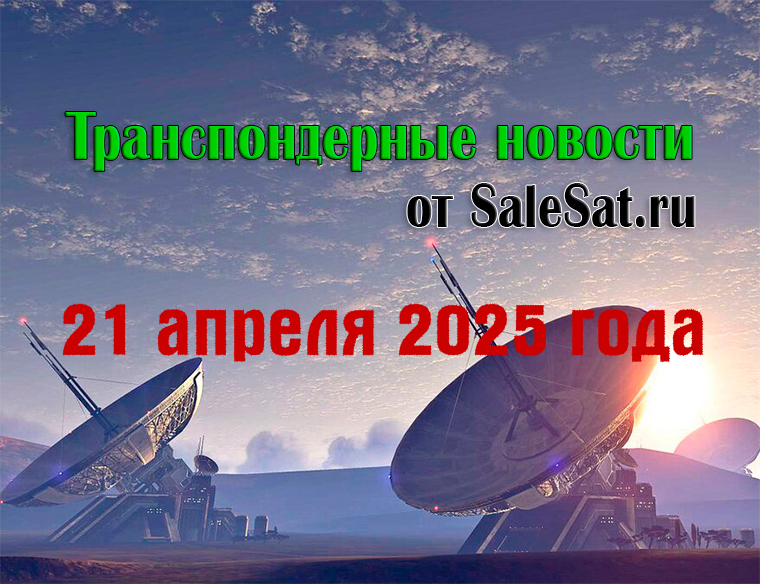 Транспондерные новости от 21 апреля 2025 года