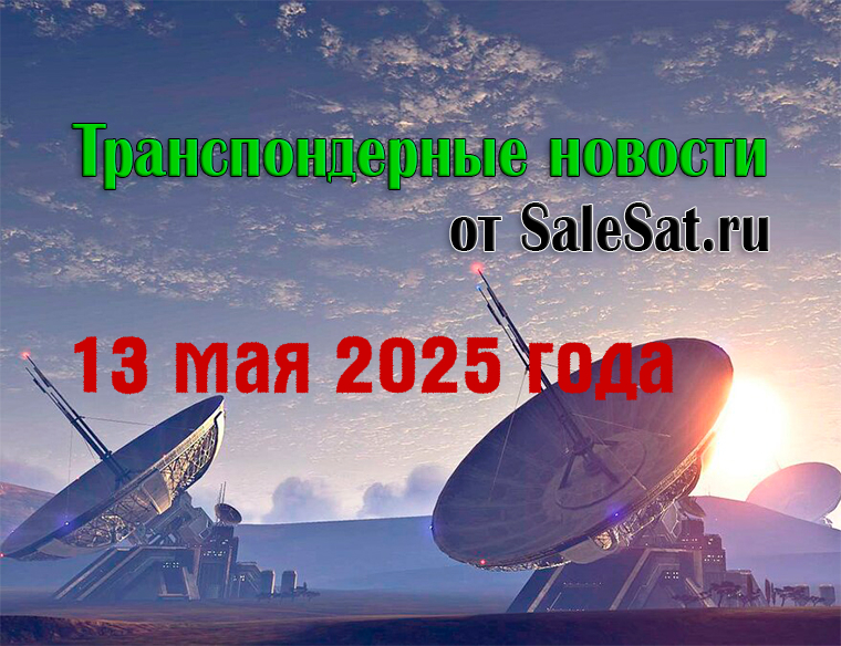 Транспондерные новости от 13 мая 2025 года