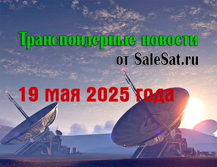 Транспондерные новости от 19 мая 2025 года