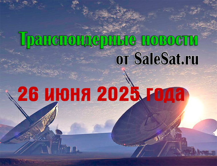 Транспондерные новости от 26 июня 2025 года